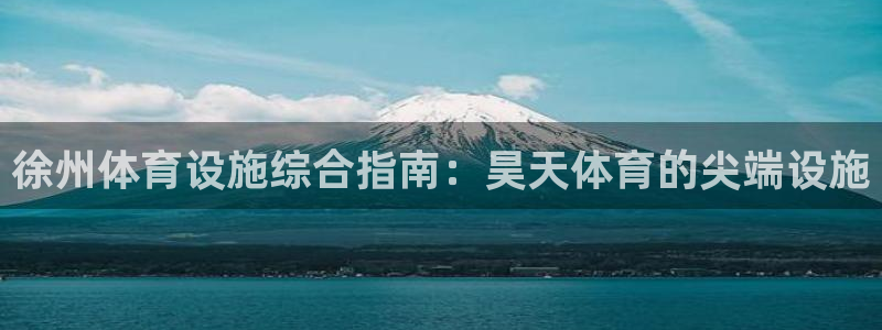 意昂体育3招商电话号码：徐州体育设施综合指南：昊天体