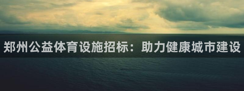 意昂3娱乐下载：郑州公益体育设施招标：助力健康城市建