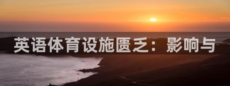 意昂体育3招商电话号码：英语体育设施匮乏：影响与