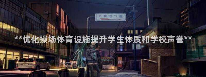 意昂3娱乐下载：**优化操场体育设施提升学生体质和学