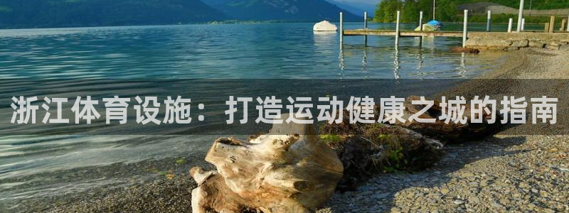 意昂3代理：浙江体育设施：打造运动健康之城的指南