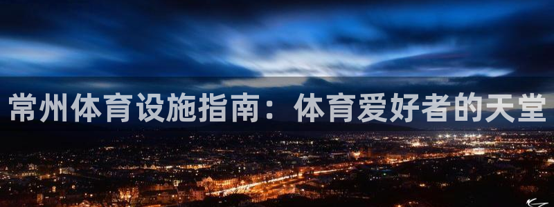 意昂3娱乐是那个系列的台子：常州体育设施指南：体育爱