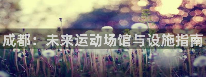 意昂体育3招商电话是多少号码：成都：未来运动场馆与设