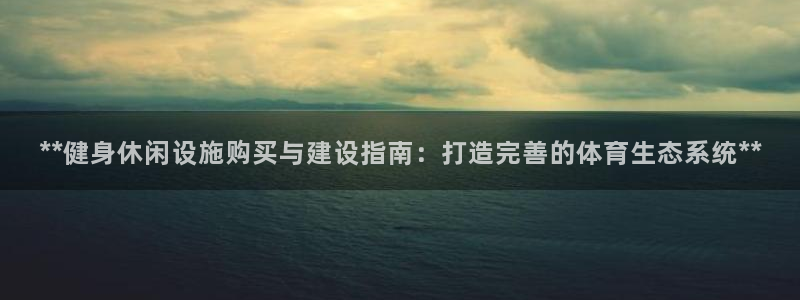 意昂体育3开户：**健身休闲设施购买与建设指南：打造