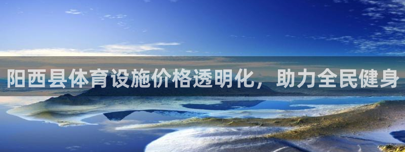 意昂3官方：阳西县体育设施价格透明化，助力全民健身