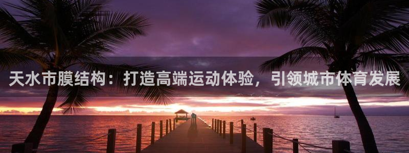 意昂体育3招商电话是多少号码：天水市膜结构：打造高端