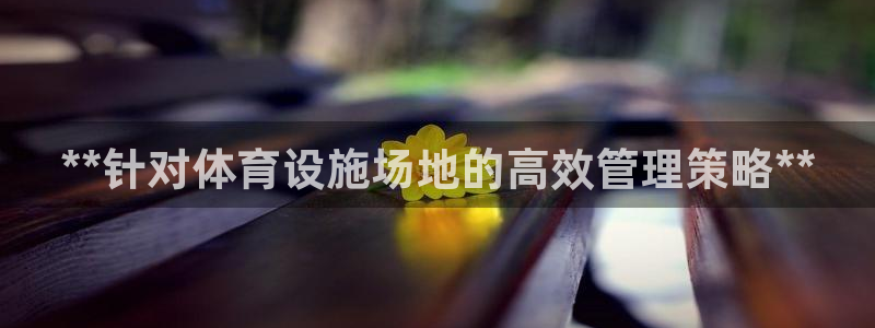 意昂体育3平台注册要钱吗安全吗：**针对体育设施场地