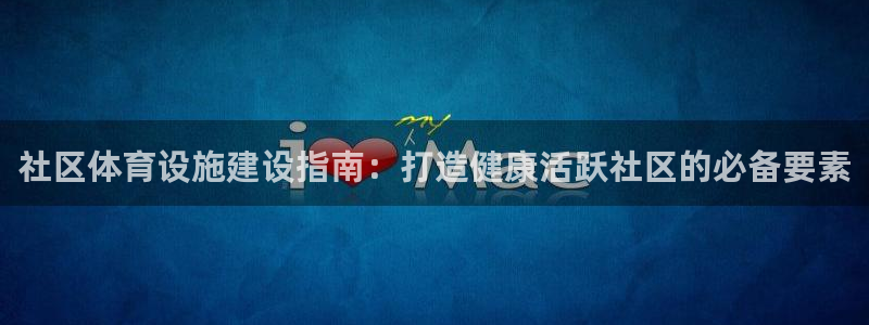 意昂体育3平台是正规平台吗安全吗：社区体育设施建设指