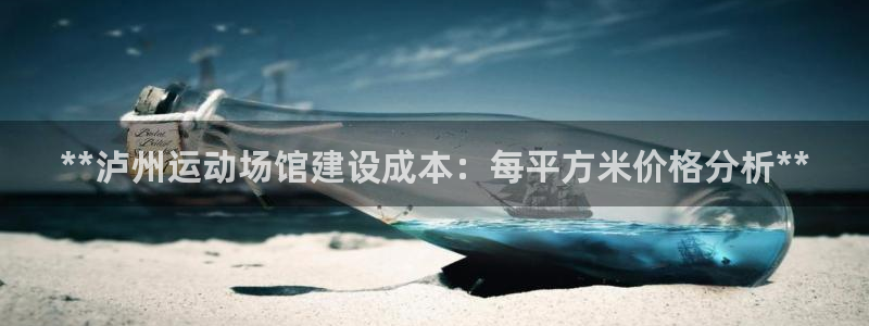 意昂3集团：**泸州运动场馆建设成本：每平方米价格分