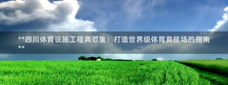 意昂体育3招商电话是多少：**四川体育设施工程典范集