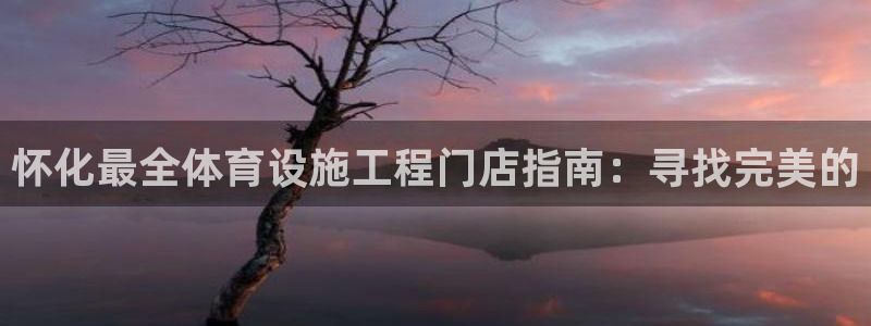 意昂3集团：怀化最全体育设施工程门店指南：寻找完美的