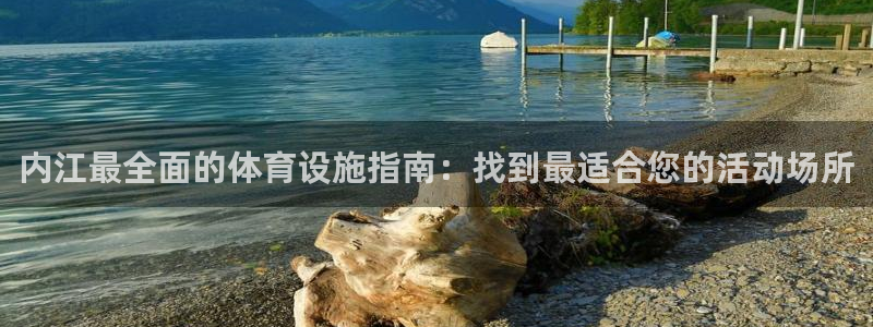 意昂3娱乐代理怎么样：内江最全面的体育设施指南：找到