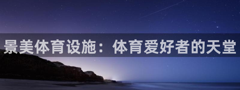 意昂3集团官网首页网址：景美体育设施：体育爱好者的天