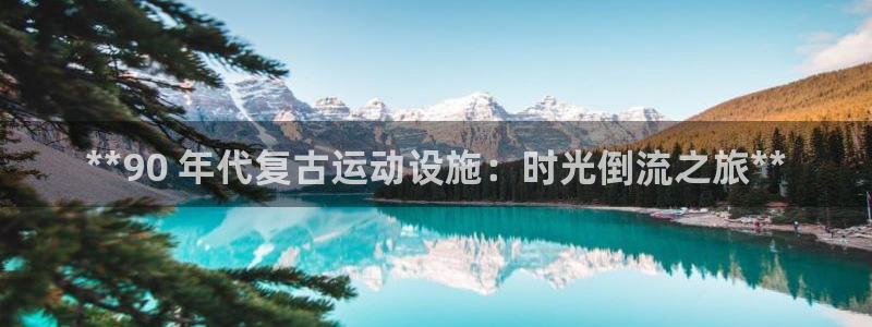 意昂3集团简介：**90 年代复古运动设施：时光倒流
