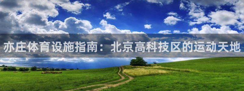 意昂体育3官方客服电话：亦庄体育设施指南：北京高科技