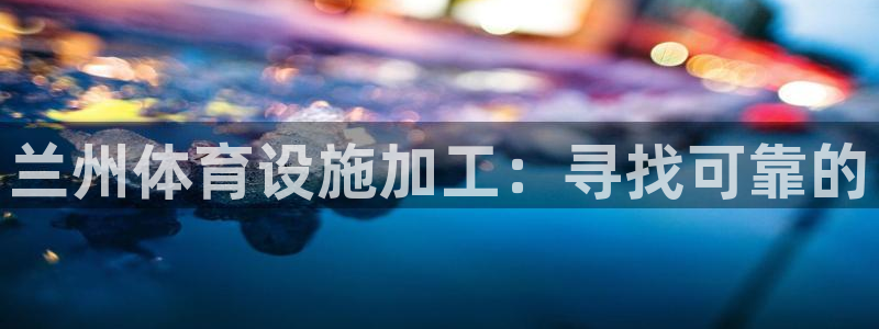 意昂体育3娱乐：兰州体育设施加工：寻找可靠的