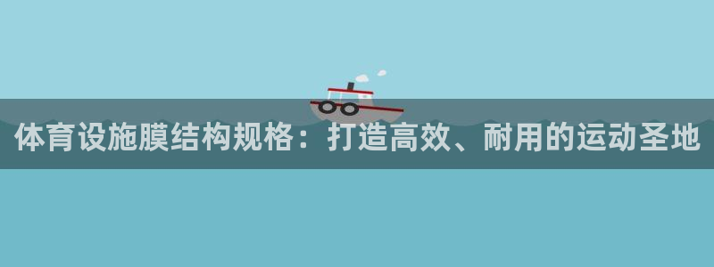 意昂体育3娱乐：体育设施膜结构规格：打造高效、耐用的