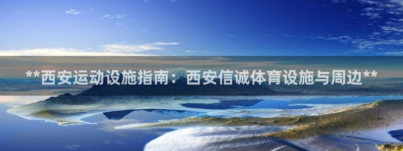 意昂体育3招商：**西安运动设施指南：西安信诚体育设