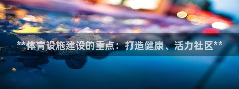 意昂体育3开户：**体育设施建设的重点：打造健康、活