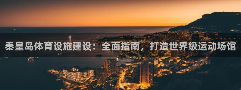 意昂3娱乐：秦皇岛体育设施建设：全面指南，打造世界级