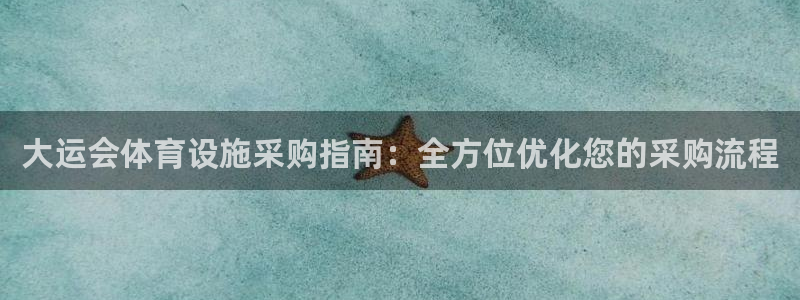 意昂3集团官网首页网址：大运会体育设施采购指南：全方