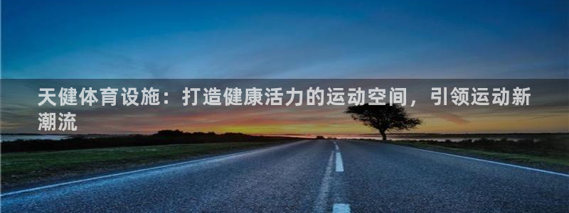 意昂体育3平台是正规平台吗知乎：天健体育设施：打造健
