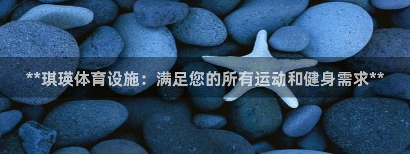 意昂3官方：**琪瑛体育设施：满足您的所有运动和健身