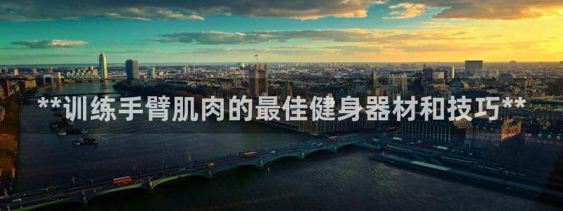 意昂3集团官网首页网址：**训练手臂肌肉的最佳健身器