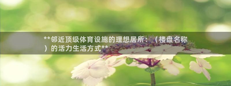 意昂3科技：**邻近顶级体育设施的理想居所：（楼盘名