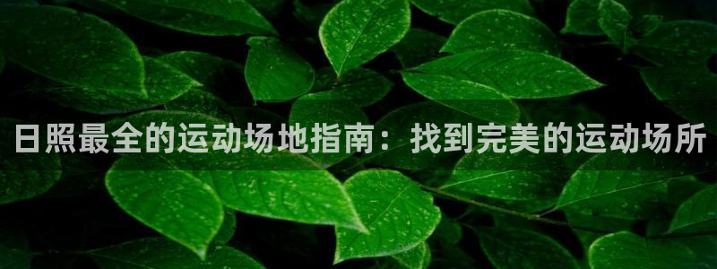 意昂体育3招商电话是多少啊：日照最全的运动场地指南：