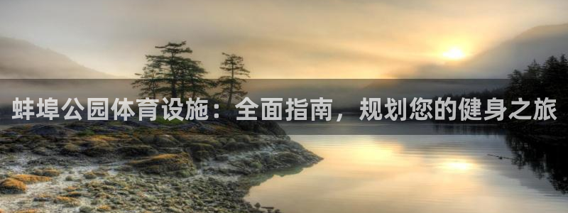 意昂3官方：蚌埠公园体育设施：全面指南，规划您的健身