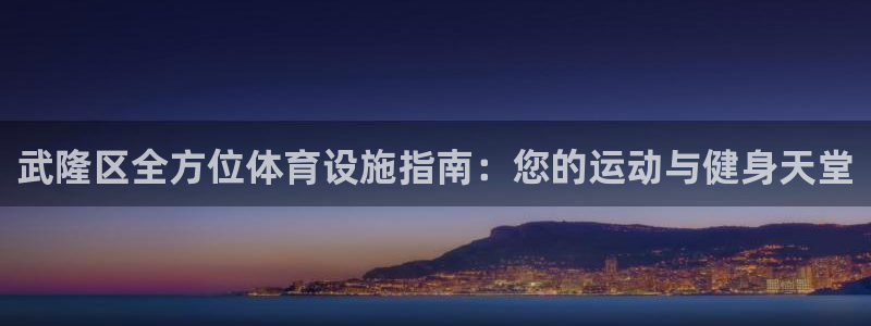 意昂体育3开户：武隆区全方位体育设施指南：您的运动与