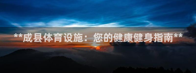 意昂3娱乐下载：**成县体育设施：您的健康健身指南*