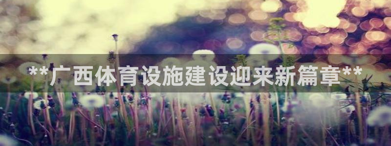 意昂体育3开户：**广西体育设施建设迎来新篇章**