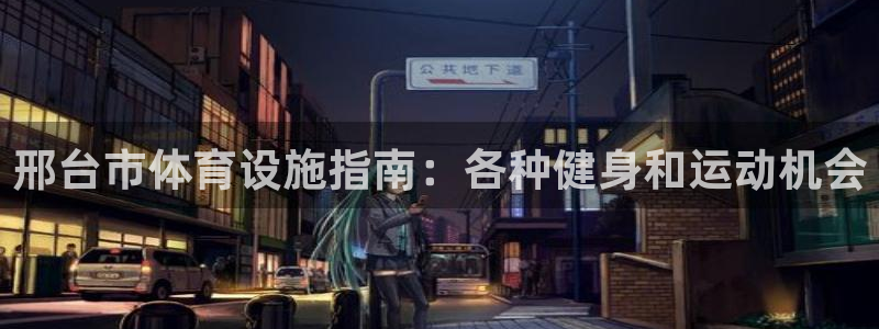 意昂体育3平台是正规平台吗知乎：邢台市体育设施指南：