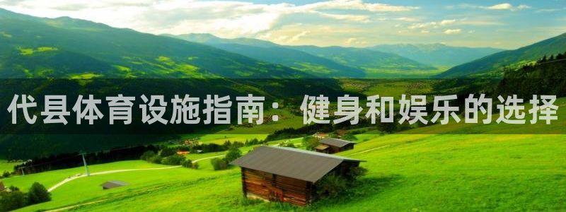意昂平台体育：代县体育设施指南：健身和娱乐的选择