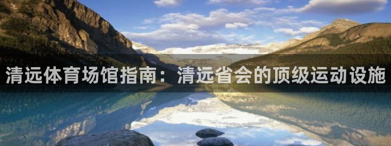 意昂3娱乐：清远体育场馆指南：清远省会的顶级运动设施