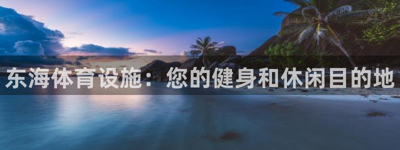 意昂体育3平台假的吗是真的吗：东海体育设施：您的健身