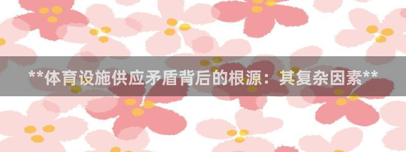 意昂体育3平台假的吗是真的吗：**体育设施供应矛盾背