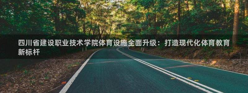 意昂3神州：四川省建设职业技术学院体育设施全面升级：打造现代