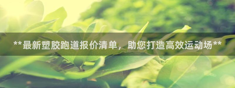 意昂体育3招商电话：**最新塑胶跑道报价清单，助您打造高效运