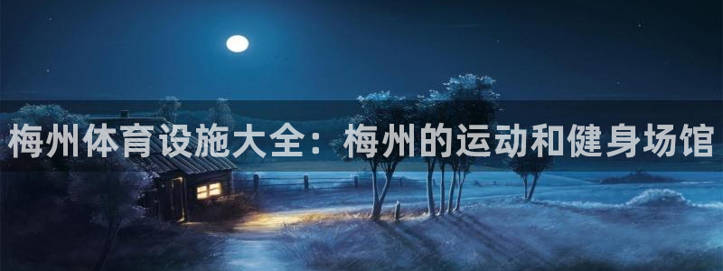 意昂体育3官方客服电话：梅州体育设施大全：梅州的运动和健身场