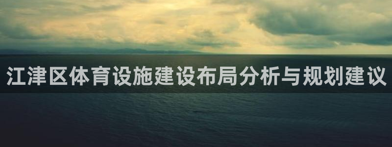 意昂3娱乐网站：江津区体育设施建设布局分析与规划建议