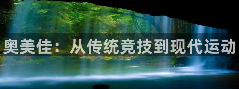 意昂体育3招商电话地址查询：奥美佳：从传统竞技到现代
