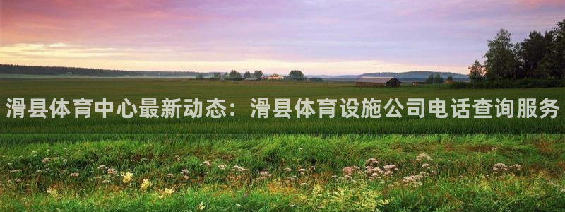 意昂体育3娱乐：滑县体育中心最新动态：滑县体育设施公司电话查