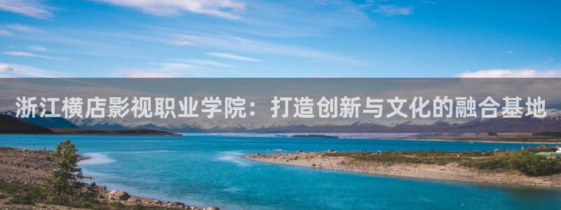 天狼在线电影免费观看：浙江横店影视职业学院：打造创新与文化的融合基地